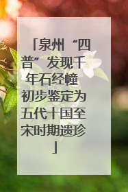 泉州“四普”发现千年石经幢 初步鉴定为五代十国至宋时期遗珍